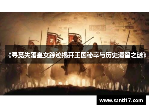《寻觅失落皇女踪迹揭开王国秘辛与历史遗留之谜》