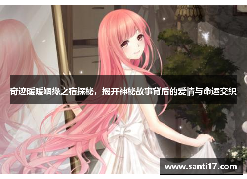 奇迹暖暖姻缘之宿探秘，揭开神秘故事背后的爱情与命运交织